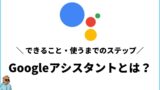 Googleアシスタントとは？できること＆使うまでのステップ